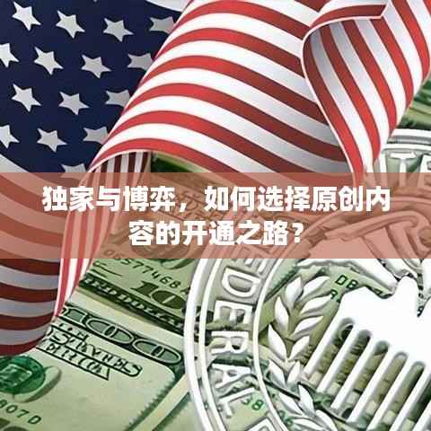 独家与博弈,如何选择原创内容的开通之路?