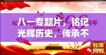 八一专题片,铭记光辉历史,传承不朽八一精神
