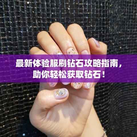 最新体验服刷钻石攻略指南,助你轻松获取钻石!