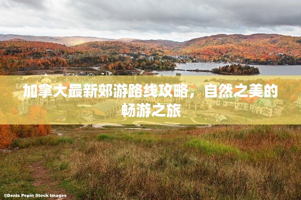 加拿大最新郊游路线攻略，自然之美的畅游之旅