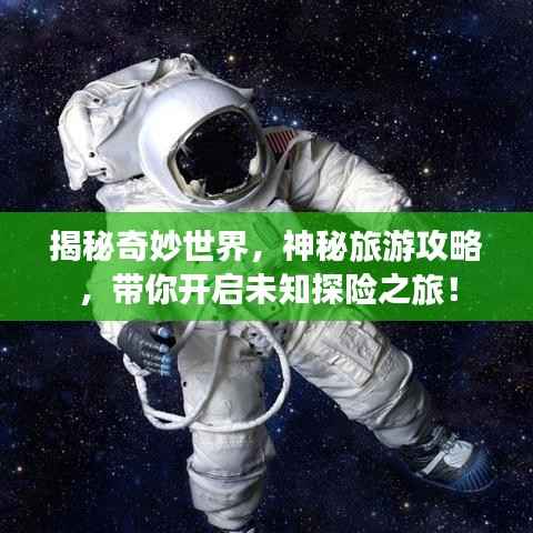 揭秘奇妙世界,神秘旅游攻略,带你开启未知探险之旅!