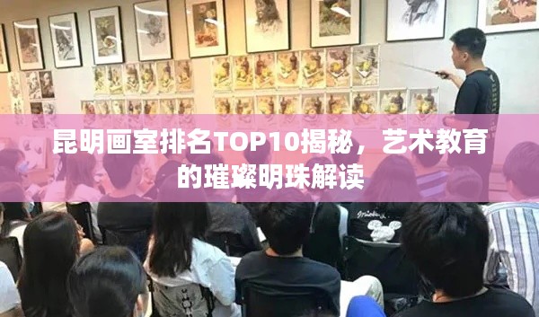 昆明画室排名TOP10揭秘,艺术教育的璀璨明珠解读