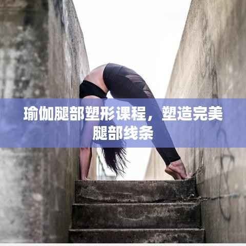 瑜伽腿部塑形课程,塑造完美腿部线条