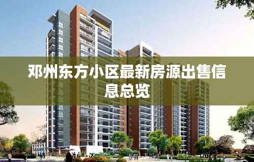 邓州东方小区最新房源出售信息总览