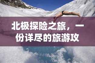 北极探险之旅,一份详尽的旅游攻略让你轻松回归冰天雪地
