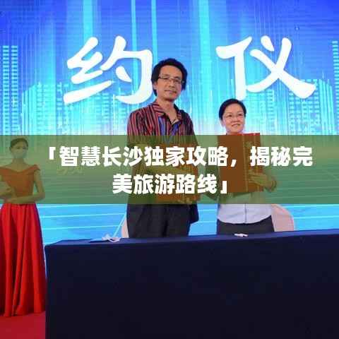 「智慧长沙独家攻略,揭秘完美旅游路线」