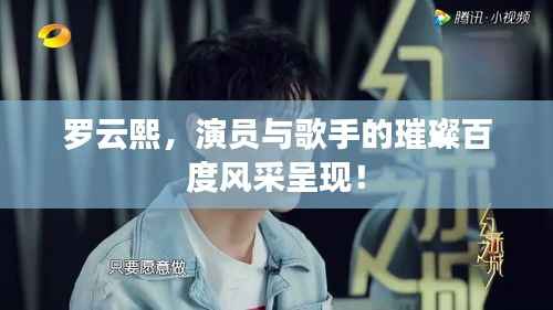 罗云熙,演员与歌手的璀璨百度风采呈现!