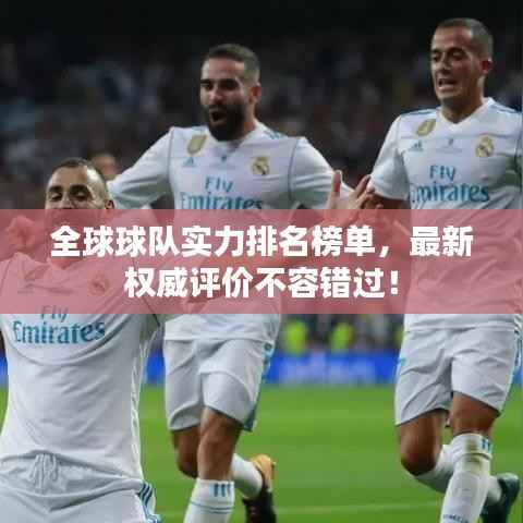 全球球队实力排名榜单,最新权威评价不容错过!