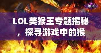LOL美猴王专题揭秘，探寻游戏中的猴王魅力，带你领略独特风采！