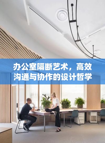 办公室隔断艺术,高效沟通与协作的设计哲学提升效率与沟通的设计哲学