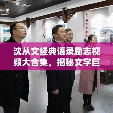 沈从文经典语录励志视频大合集,揭秘文学巨匠的智慧之路