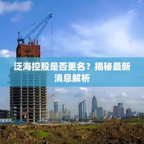泛海控股是否更名?揭秘最新消息解析