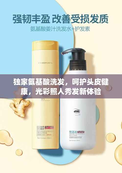 独家氨基酸洗发,呵护头皮健康,光彩照人秀发新体验