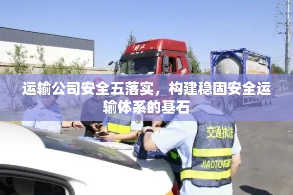 运输公司安全五落实,构建稳固安全运输体系的基石