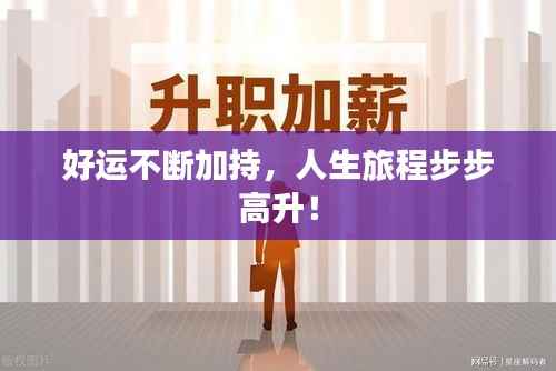 好运不断加持,人生旅程步步高升!