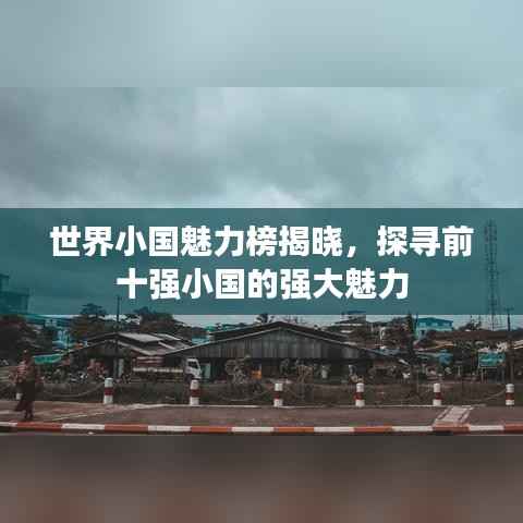 世界小国魅力榜揭晓,探寻前十强小国的强大魅力