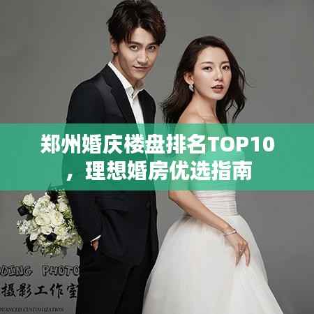 郑州婚庆楼盘排名TOP10,理想婚房优选指南