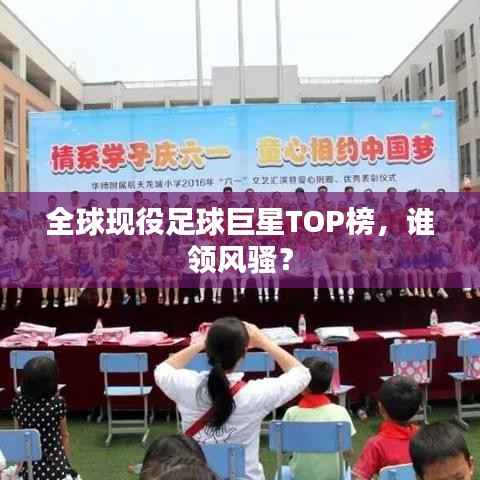 全球现役足球巨星TOP榜,谁领风骚?