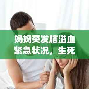 妈妈突发脑溢血紧急状况，生死时速下的紧急救援！