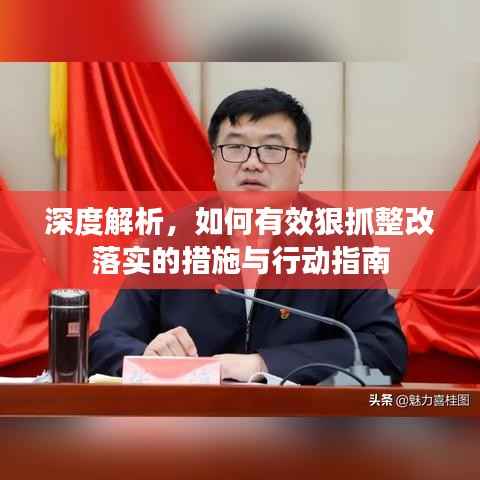 深度解析，如何有效狠抓整改落实的措施与行动指南