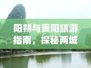阳朔与贵阳旅游指南,探秘两城美景,畅游贵州风情