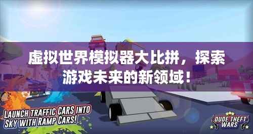 虚拟世界模拟器大比拼,探索游戏未来的新领域!