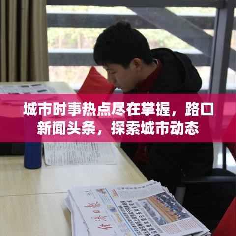 城市时事热点尽在掌握,路口新闻头条,探索城市动态