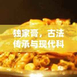 独家膏,古法传承与现代科技的完美融合