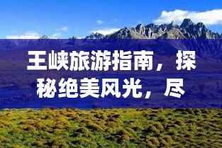王峡旅游指南,探秘绝美风光,尽享绝佳体验!