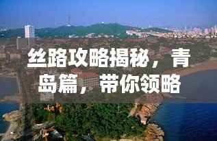 丝路攻略揭秘，青岛篇，带你领略独特风情！