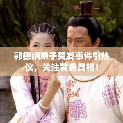 郭德纲弟子突发事件引热议，关注背后真相！