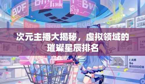 次元主播大揭秘,虚拟领域的璀璨星辰排名