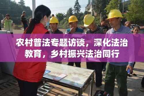 农村普法专题访谈，深化法治教育，乡村振兴法治同行